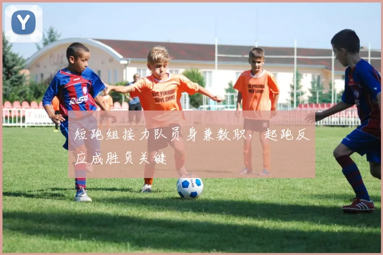 短跑组接力队员身兼数职，起跑反应成胜负关键