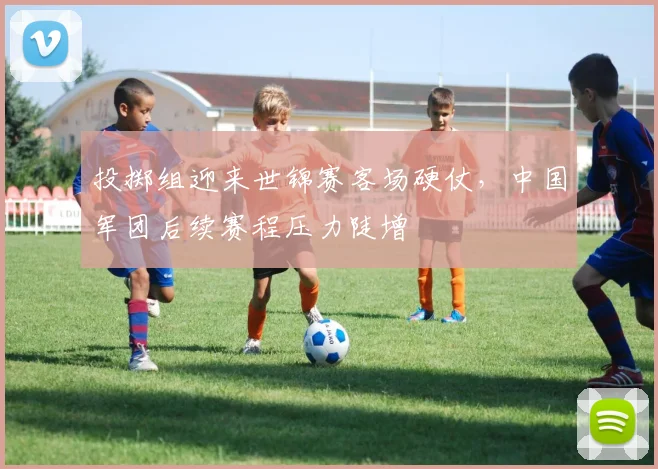 投掷组迎来世锦赛客场硬仗，中国军团后续赛程压力陡增