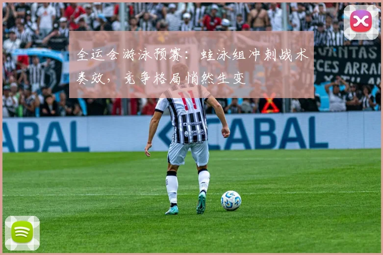 全运会游泳预赛：蛙泳组冲刺战术奏效，竞争格局悄然生变