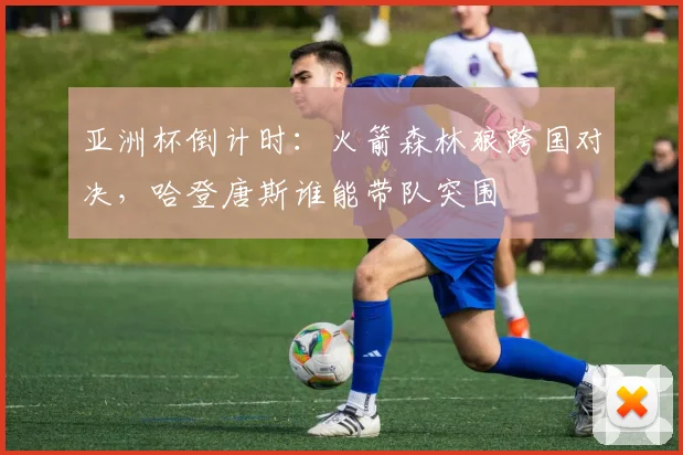 亚洲杯倒计时：火箭森林狼跨国对决，哈登唐斯谁能带队突围
