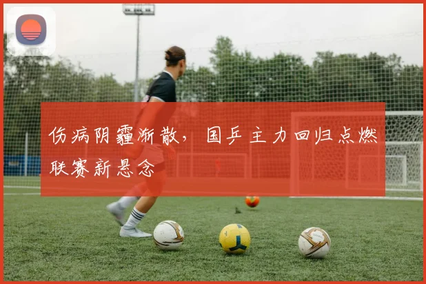 伤病阴霾渐散，国乒主力回归点燃联赛新悬念