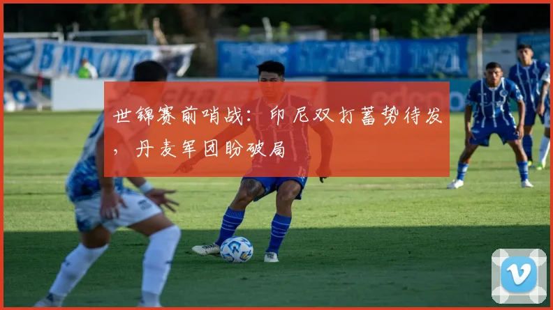 世锦赛前哨战：印尼双打蓄势待发，丹麦军团盼破局
