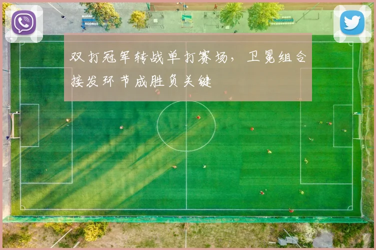 双打冠军转战单打赛场，卫冕组合接发环节成胜负关键