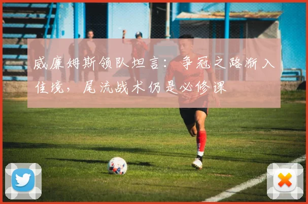威廉姆斯领队坦言：争冠之路渐入佳境，尾流战术仍是必修课